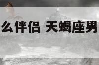 天蝎座男找什么伴侣 天蝎座男找什么伴侣合适