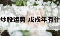 戊戌年炒股运势 戊戌年有什么说法