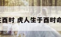 属虎生在酉时 虎人生于酉时命运好吗?