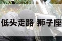 狮子座女低头走路 狮子座走路姿势