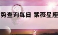 紫薇星座运势查询每日 紫薇星座每日运势黄历网
