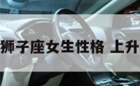 狮子座上升狮子座女生性格 上升狮子座女孩