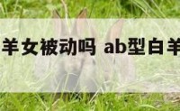 ab型血白羊女被动吗 ab型白羊女到底聪明在哪儿