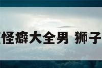 狮子座怪癖大全男 狮子座古怪