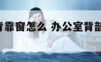 办公室后背靠窗怎么 办公室背部靠窗 放什么挡