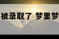 工作梦到自己被录取了 梦里梦到自己被录取了