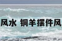 铜羊摆件风水 铜羊摆件风水好不好
