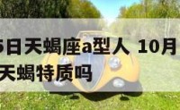 10月25日天蝎座a型人 10月25号天蝎座有天蝎特质吗