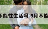 5月不能性生活吗 5月不能同房