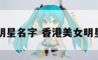 香港美女明星名字 香港美女明星十大排名
