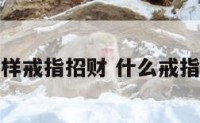 什么样戒指招财 什么戒指旺财