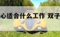 双子女很粗心适合什么工作 双子女做什么工作