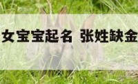 张姓缺金的女宝宝起名 张姓缺金的女宝宝起名字