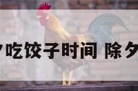 2019年除夕吃饺子时间 除夕那天吃饺子