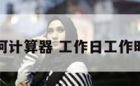 工作日如何计算器 工作日工作时间计算器