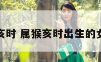 属猴人亥时 属猴亥时出生的女孩命运