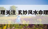 玄妙风水命理关注 玄妙风水命理关注哪些方面