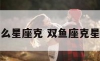 双鱼座被什么星座克 双鱼座克星是哪个星座