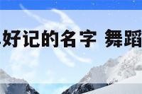 舞蹈老师简单好记的名字 舞蹈老师好听的名字