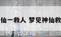 梦见我是神仙一救人 梦见神仙救了自己一命