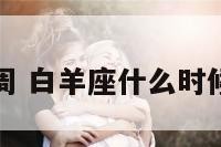 白羊座几周 白羊座什么时候才能长大