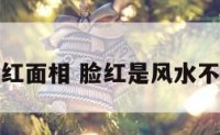 脸发红面相 脸红是风水不好吗