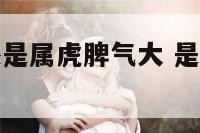 属牛脾气大还是属虎脾气大 是不是属牛的人脾气大