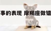 摩羯座做错事的表现 摩羯座做错了为什么不道歉
