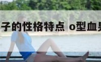 o型血男孩子的性格特点 o型血男孩的性格特征