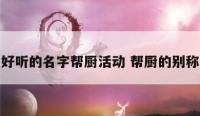 好听的名字帮厨活动 帮厨的别称