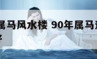 1990年属马风水楼 90年属马选什么楼层风水好