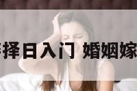 婚姻嫁娶择日入门 婚姻嫁娶的择日