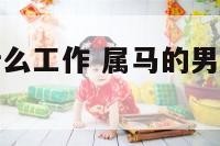 属马男适合什么工作 属马的男人应该找属什么女人