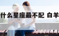 白羊座女和什么星座最不配 白羊座女和什么座最不配对