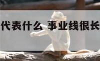 事业线很长代表什么 事业线很长代表什么寓意