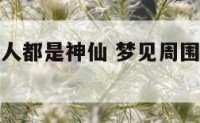 梦到周围的人都是神仙 梦见周围人变成了神仙