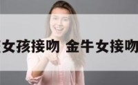 金牛座女孩接吻 金牛女接吻随便吗