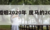 属马的婚姻2020年 属马的2020年婚姻如何