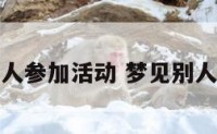 解梦看别人参加活动 梦见别人参加活动