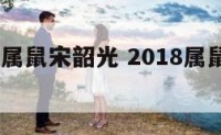 2018年属鼠宋韶光 2018属鼠的运势和财运