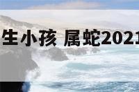 2019属蛇生小孩 属蛇2021年生子好不好?