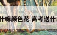 高考献什嘛颜色花 高考送什么花好?