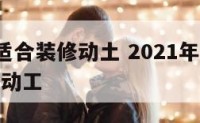 1月哪天适合装修动土 2021年一月哪天适合装修动工