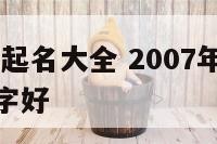 2007女宝起名大全 2007年出生女孩起什么名字好