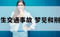 梦见与人发生交通事故 梦见和别人发生车祸