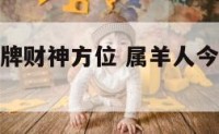 属羊今年打牌财神方位 属羊人今晚打牌财运方向