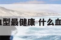 什么样的血型最健康 什么血型最健康?