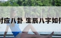 生辰怎么对应八卦 生辰八字如何对应卦象