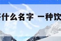 一种饮料叫茶什么名字 一种饮料叫茶什么名字好听