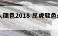 属虎的人颜色2018 属虎颜色最旺2020